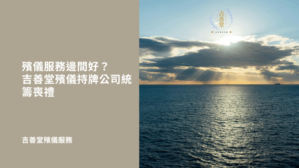 殯儀喪禮服務邊間好？吉善堂殯儀持牌公司統籌喪禮